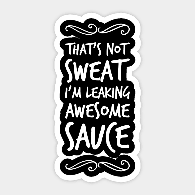 That's not sweat I'm leaking awesome sauce Sticker by captainmood